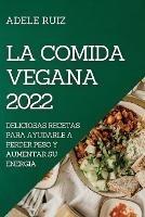 La Comida Vegana 2022: Deliciosas Recetas Para Ayudarle a Perder Peso Y Aumentar Su Energia