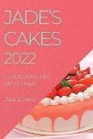 Jade's Cakes 2022: Delicious Recipes Easy to Make - Jade Adams - cover