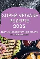 Super Vegane Rezepte 2022: Koestliche Rezepte, Um Ihre Gaste Zu UEberraschen