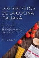 Los Secretos de la Cocina Italiana: Deliciosos Clasicos Regionales de la Tradicion
