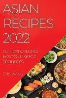 Asian Recipes 2022: Authentic Recipes Easy to Make for Beginners