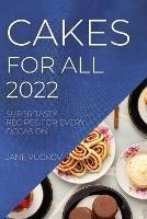 Cakes for All 2022: Super Tasty Recipes for Every Occasion - Jane Vuckov - cover