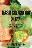 Dash Cookbook 2022: Effortless Recipes to Lower Blood Pressure - Michael Thompson - cover