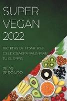 Super Vegan 2022: Recetas Saludables Y Deliciosas Para Limpiar Tu Cuerpo - Pilar Redondo - cover