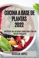 Cocina a Base de Plantas 2022: Recetas Deliciosas Para Una Vida de Salud Y Placer - Cecilia Lopez - cover