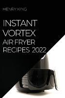 Instant Vortex Air Fryer Recipes 2022: Many Tasty Recipes to Surprise Your Guests - Henry King - cover