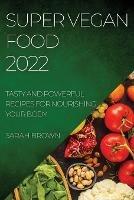Super Vegan Food 2022: Tasty and Powerful Recipes for Nourishing Your Body - Sarah Brown - cover