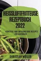 Heissluftfritteuse Rezeptbuch 2022: Gunstige Und Erfolgreiche Rezepte Fur Anfanger