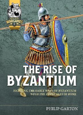 The Rise of Byzantium: Fast Play Rules for Exciting Ancient Battles - Philip Garton - cover
