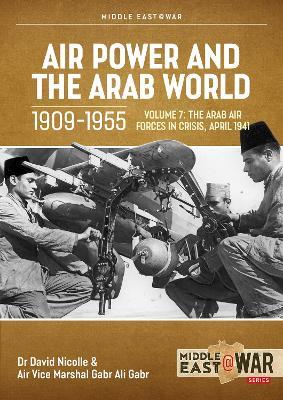 Air Power and Arab World 1909-1955: Volume 7 - Arab Air Forces in Crisis, April 1941 - David Nicolle,Gabr Ali Gabr - cover