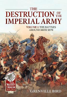 The Destruction of the Imperial Army Volume 2: The Battles Around Metz 1870 - Grenville Bird - cover