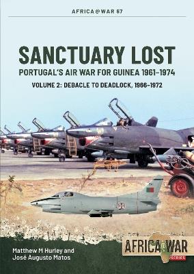 Sanctuary Lost: Portugal's Air War for Guinea, 1961-1974 Volume 2: Debacle to Deadlock, 1966-1972 - Matthew M Hurley,Jose Matos - cover