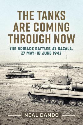 The Tanks Are Coming Through Now: The Battles at Gazala, 27 May-18 June 1942 - Neal Dando - cover