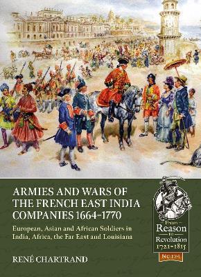 Armies and Wars of the French East India Companies 1664-1770: European, Asian and African Soldiers in India, Africa, the Far East and Louisiana - Rene Chartrand - cover