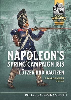 Napoleon's Spring Campaign 1813, Lutzen and Bautzen: A Wargamers Guide - Rohan Saravanamuttu - cover