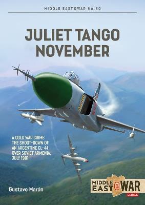 Juliet, Tango, November: A Cold War Crime: The Shoot-Down of an Argentine CL-44 over Soviet Armenia, July 1981 - Gustavo Maron - cover