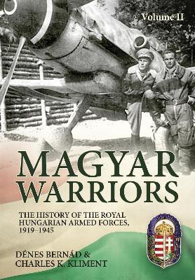 Magyar Warriors Vol 2: The History of the Royal Hungarian Armed Forces 1919-1945 - Denes Bernad,Charles K Kliment - cover