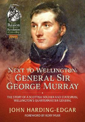 Next to Wellington: General Sir George Murray. The Story of a Scottish Soldier and Statesman, Wellington's Quartermaster General - John Harding-Edgar - cover