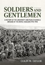 Soldiers and Gentlemen: A History of the University and Public Schools Brigade of the Royal Fusiliers 1914-1918