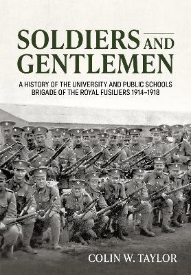 Soldiers and Gentlemen: A History of the University and Public Schools Brigade of the Royal Fusiliers 1914-1918 - Colin W Taylor - cover