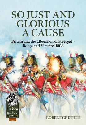 So Just and Glorious a Cause: Britain and the Liberation of Portugal - Rolica and Vimeiro, 1808 - Robert Griffith - cover