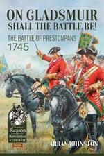 On Gladsmuir Shall the Battle Be!: The Battle of Prestonpans 1745