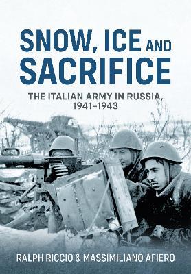 Snow, Ice and Sacrifice: The Italian Army in Russia, 1941-1943 - Massimiliano Afiero,Ralph Riccio - cover