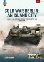 Cold War Berlin: An Island City Volume 4: US Forces in Berlin - Preparing for War, 1945-1994