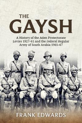 The Gaysh: A History of the Aden Protectorate Levies 1927-61 and the Federal Regular Army of South Arabia 1961-67 - Frank Edwards - cover