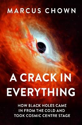 A Crack in Everything: How Black Holes Came in from the Cold and Took Cosmic Centre Stage - Marcus Chown - cover