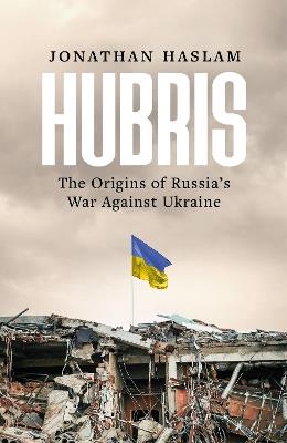 Hubris: The Origins of Russia's War Against Ukraine - Jonathan Haslam - cover