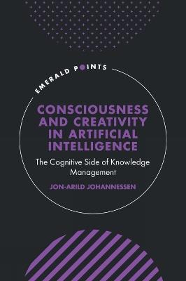 Consciousness and Creativity in Artificial Intelligence: The Cognitive Side of Knowledge Management - Jon-Arild Johannessen - cover