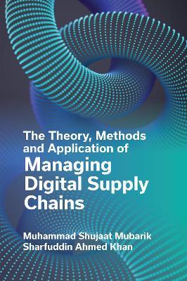 The Theory, Methods and Application of Managing Digital Supply Chains - Muhammad Shujaat Mubarik,Sharfuddin Ahmed Khan - cover