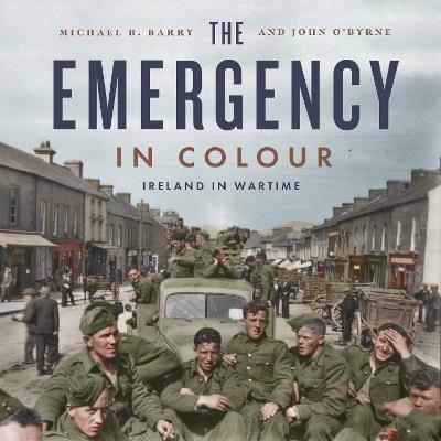 The Emergency in Colour: Ireland in Wartime - Michael B. Barry,John O'Byrne - cover