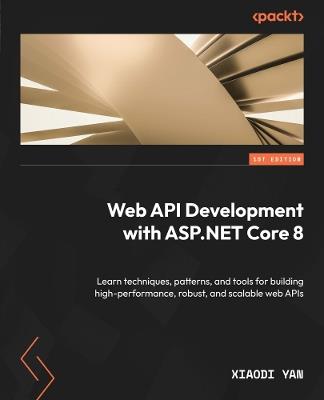 Web API Development with ASP.NET Core 8: Learn techniques, patterns, and tools for building high-performance, robust, and scalable web APIs - Xiaodi Yan - cover