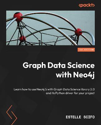 Graph Data Science with Neo4j: Learn how to use Neo4j 5 with Graph Data Science library 2.0 and its Python driver for your project - Estelle Scifo - cover