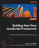 Building Your Own JavaScript Framework: Architect extensible and reusable framework systems