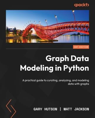 Graph Data Modeling in Python: A practical guide to curating, analyzing, and modeling data with graphs - Gary Hutson,Matt Jackson - cover