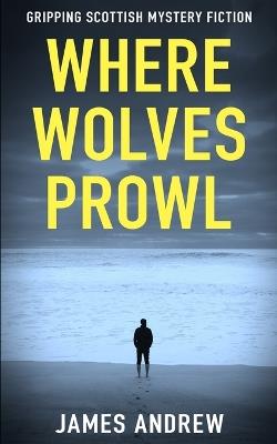 Where Wolves Prowl: A gripping Scottish mystery - James Andrew - cover