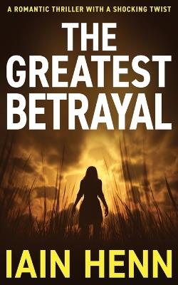 The Greatest Betrayal: A romantic thriller with a shocking twist - Iain Henn - cover