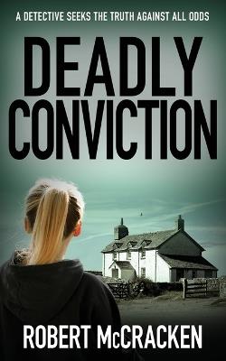 Deadly Conviction: A detective seeks the truth against all odds - Robert McCracken - cover