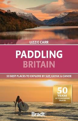 Paddling Britain: 50 Best Places to Explore by SUP, Kayak & Canoe - Lizzie Carr - cover