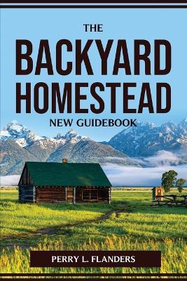 The Backyard Homestead New Guidebook - Perry L Flanders - cover