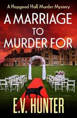 A Marriage To Murder For: A BRAND NEW page-turning cozy murder mystery from E.V. Hunter for 2023 (The Hopgood Hall Murder Mysteries Book 3)