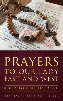 Prayers to Our Lady East and West - Deacon David Lochbihler J D - cover