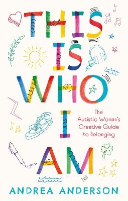 This is Who I Am: The Autistic Woman’s Creative Guide to Belonging - Andrea Anderson - cover