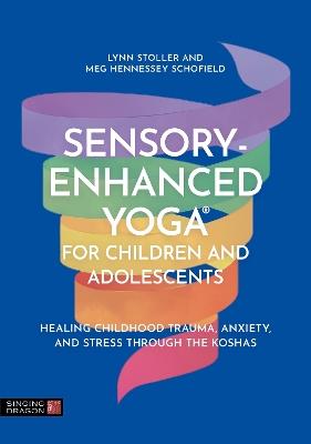 Sensory-Enhanced Yoga® for Children and Adolescents: Healing Childhood Trauma, Anxiety, and Stress Through the Koshas - Lynn Stoller,Meg Hennessey Schofield - cover