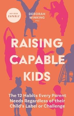 Raising Capable Kids: The 12 Habits Every Parent Needs Regardless of their Child's Label or Challenge - Deborah Winking - cover