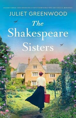 The Shakespeare Sisters: An emotional and absolutely unputdownable WW2 historical romance - Juliet Greenwood - cover