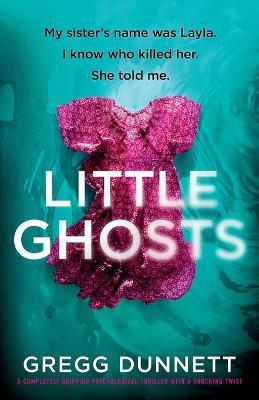 Little Ghosts: My sister's name was Layla. I know who killer her. She told me. - Gregg Dunnett - cover